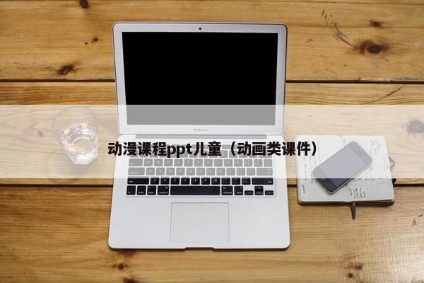 动漫课程ppt儿童（动画类课件）