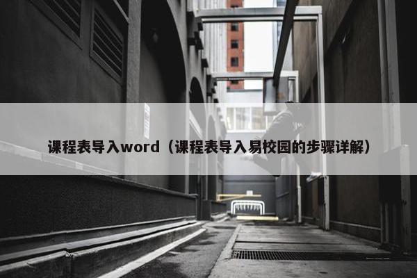 课程表导入word（课程表导入易校园的步骤详解）