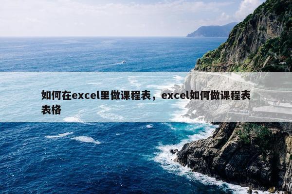如何在excel里做课程表，excel如何做课程表表格