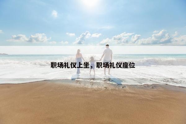 职场礼仪上坐，职场礼仪座位