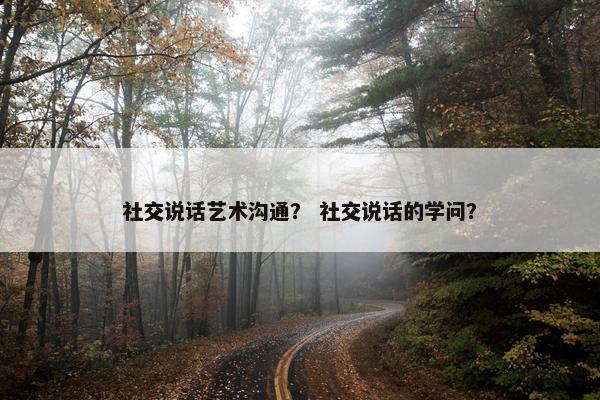 社交说话艺术沟通？ 社交说话的学问？
