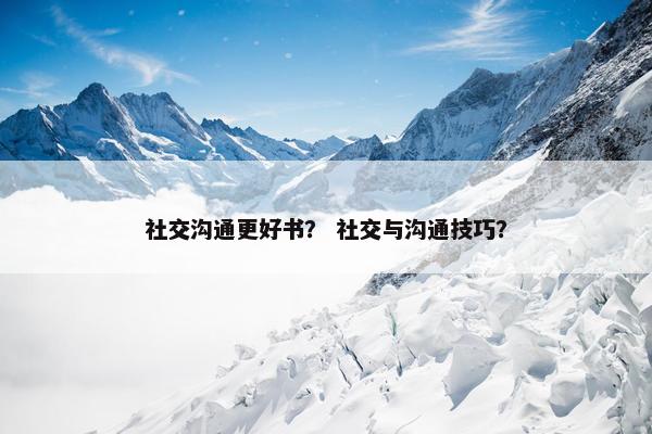 社交沟通更好书？ 社交与沟通技巧？
