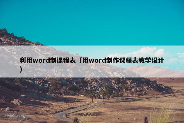 利用word制课程表（用word制作课程表教学设计）