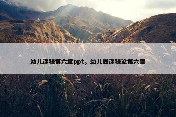幼儿课程第六章ppt，幼儿园课程论第六章