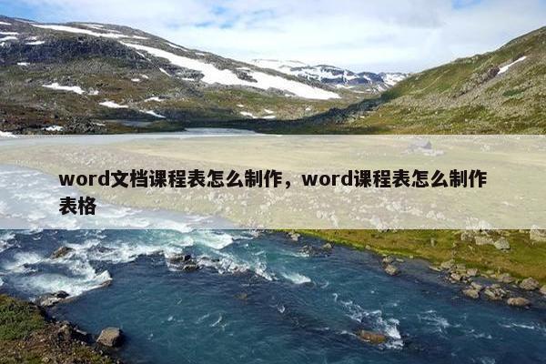 word文档课程表怎么制作，word课程表怎么制作表格