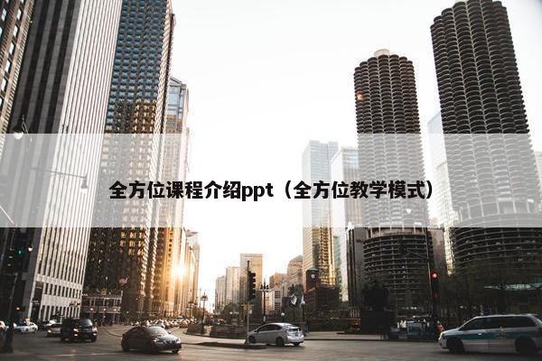 全方位课程介绍ppt（全方位教学模式）