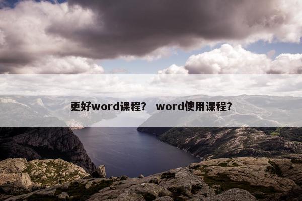 更好word课程？ word使用课程？