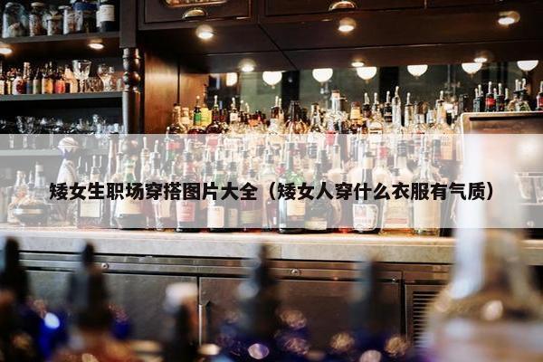 矮女生职场穿搭图片大全（矮女人穿什么衣服有气质）