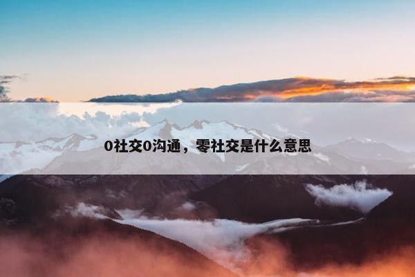 0社交0沟通，零社交是什么意思