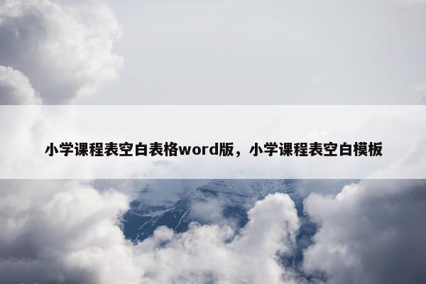 小学课程表空白表格word版，小学课程表空白模板