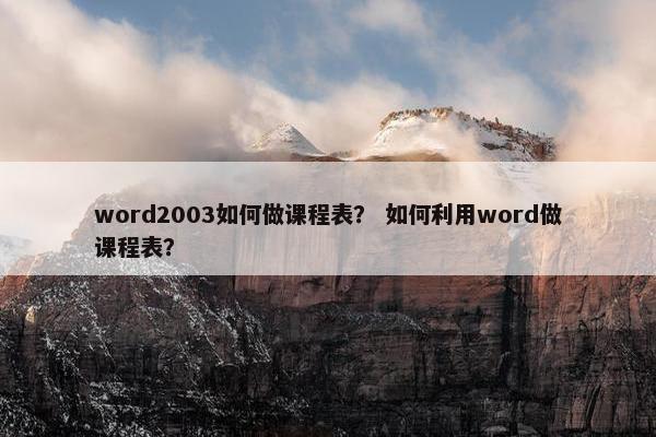 word2003如何做课程表？ 如何利用word做课程表？