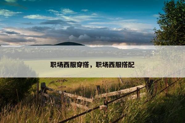 职场西服穿搭，职场西服搭配