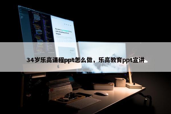 34岁乐高课程ppt怎么做，乐高教育ppt宣讲