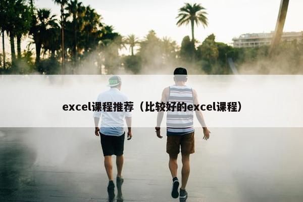 excel课程推荐（比较好的excel课程）