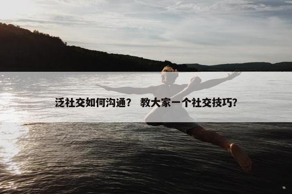 泛社交如何沟通？ 教大家一个社交技巧？