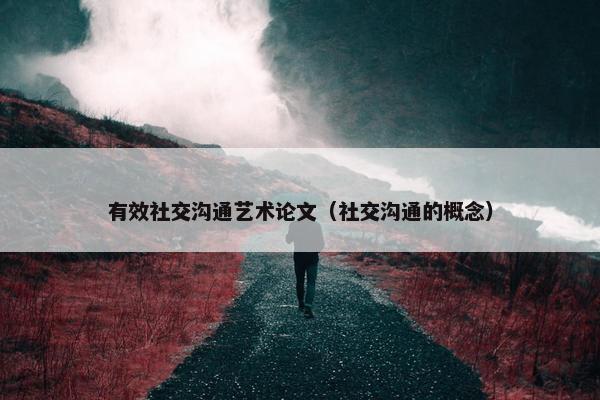 有效社交沟通艺术论文（社交沟通的概念）
