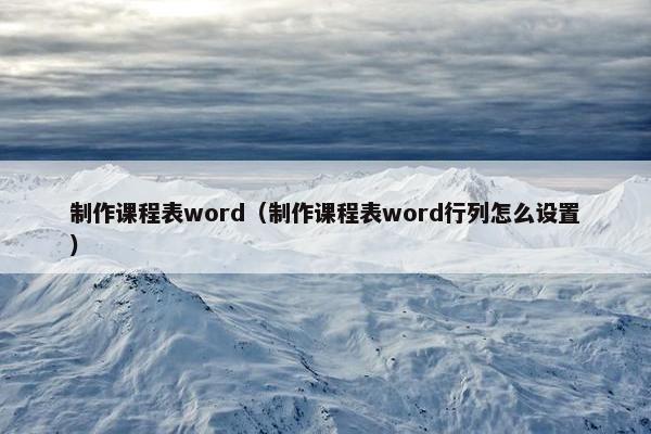 制作课程表word（制作课程表word行列怎么设置）