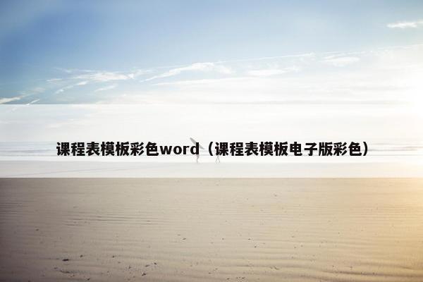 课程表模板彩色word（课程表模板电子版彩色）