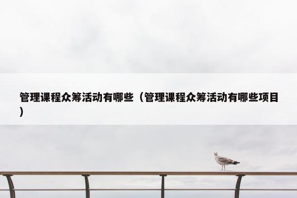 管理课程众筹活动有哪些（管理课程众筹活动有哪些项目）