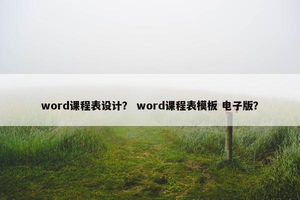 word课程表设计？ word课程表模板 电子版？