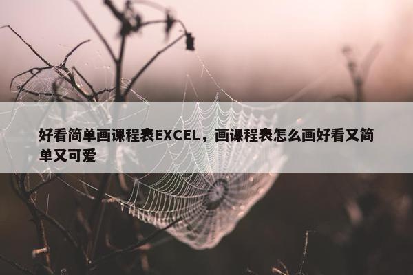好看简单画课程表EXCEL，画课程表怎么画好看又简单又可爱