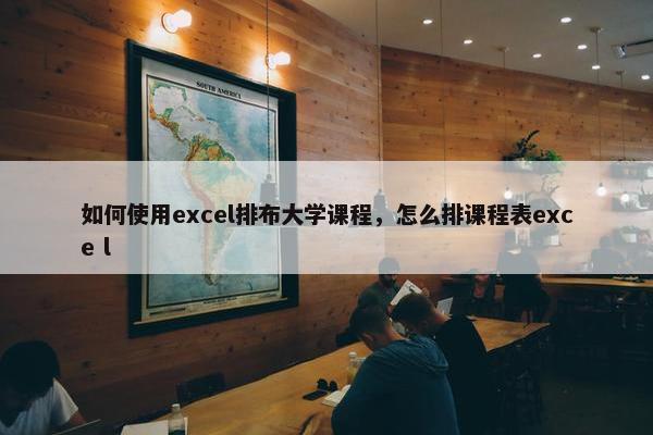 如何使用excel排布大学课程，怎么排课程表exce l