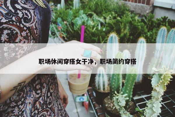 职场休闲穿搭女干净，职场简约穿搭
