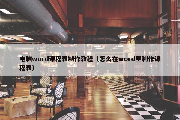 电脑word课程表制作教程（怎么在word里制作课程表）