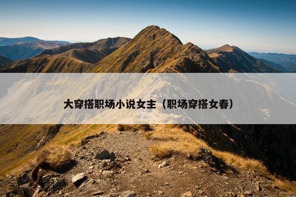 大穿搭职场小说女主（职场穿搭女春）
