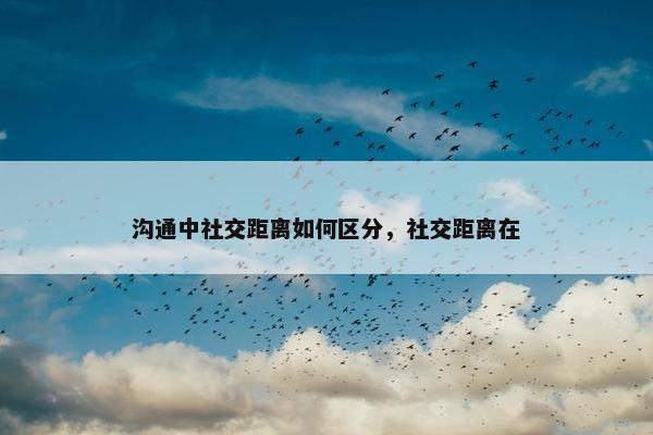 沟通中社交距离如何区分，社交距离在