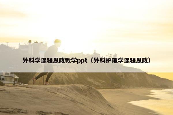 外科学课程思政教学ppt（外科护理学课程思政）