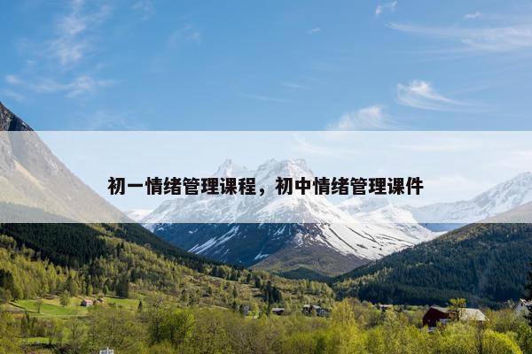 初一情绪管理课程，初中情绪管理课件