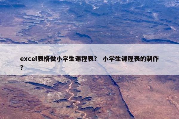 excel表格做小学生课程表？ 小学生课程表的制作？