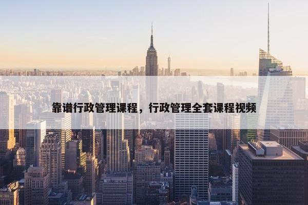 靠谱行政管理课程，行政管理全套课程视频