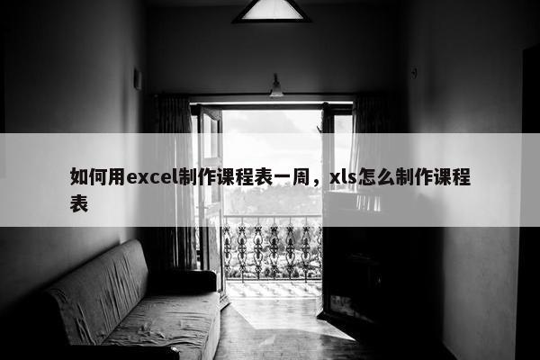 如何用excel制作课程表一周，xls怎么制作课程表