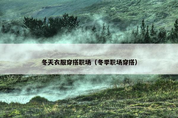 冬天衣服穿搭职场（冬季职场穿搭）