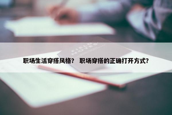 职场生活穿搭风格？ 职场穿搭的正确打开方式？