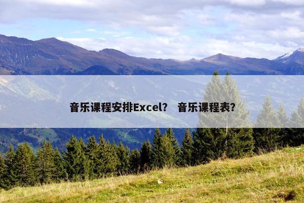 音乐课程安排Excel？ 音乐课程表？
