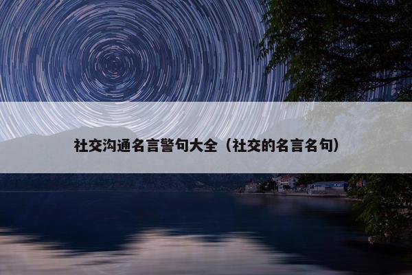 社交沟通名言警句大全（社交的名言名句）