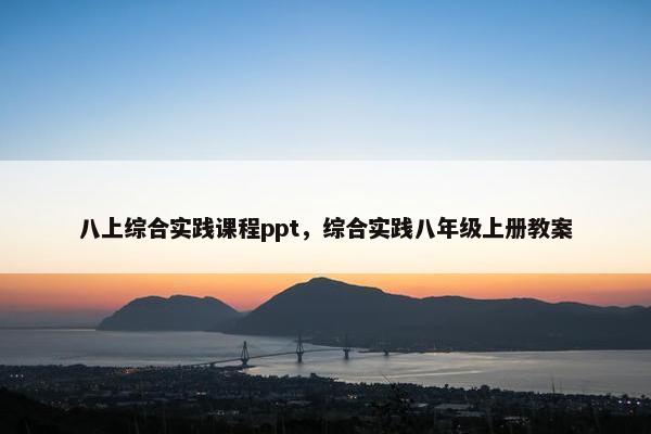 八上综合实践课程ppt，综合实践八年级上册教案