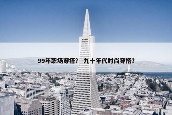 99年职场穿搭？ 九十年代时尚穿搭？