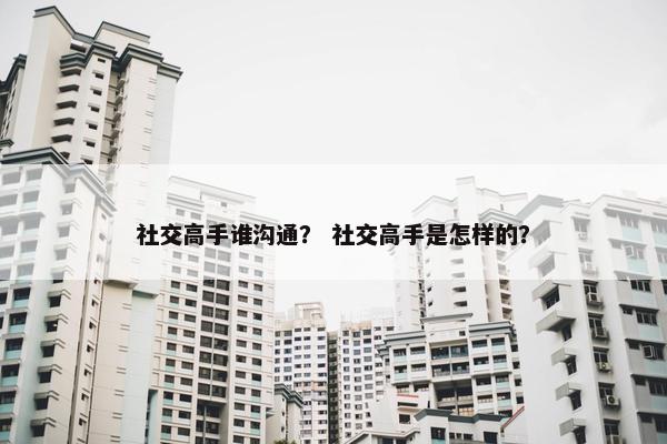 社交高手谁沟通？ 社交高手是怎样的？