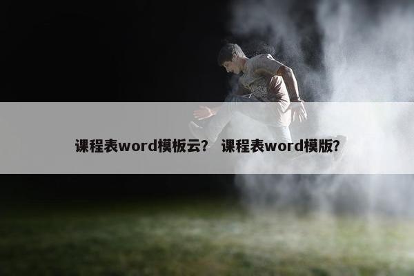 课程表word模板云？ 课程表word模版？