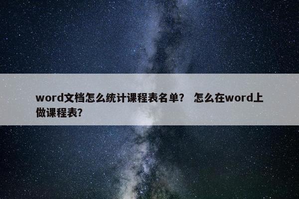 word文档怎么统计课程表名单？ 怎么在word上做课程表？