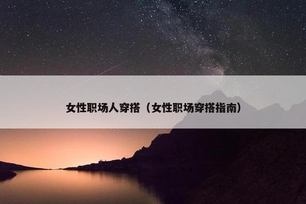 女性职场人穿搭（女性职场穿搭指南）