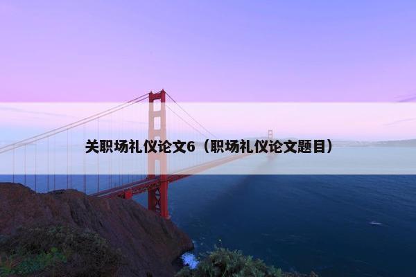 关职场礼仪论文6（职场礼仪论文题目）
