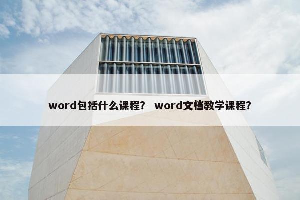 word包括什么课程？ word文档教学课程？