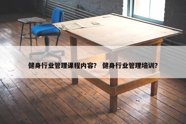 健身行业管理课程内容？ 健身行业管理培训？