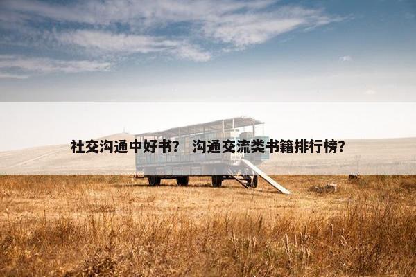 社交沟通中好书？ 沟通交流类书籍排行榜？