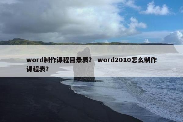 word制作课程目录表？ word2010怎么制作课程表？